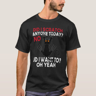 Did I Scratch Anyone Today No Did I Want To  Black T-Shirt