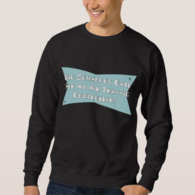 Did Somebody Call For An Air Traffic Controller Sweatshirt (Front)