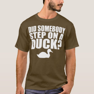 Did Somebody Step On A Duck T-Shirt