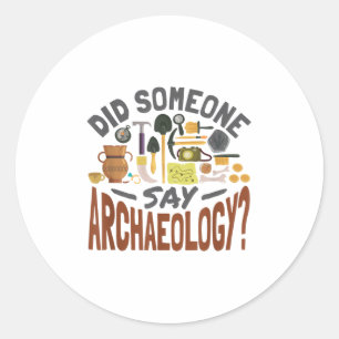 Did Someone Say Archaeology - Archaeology Archaeol Classic Round Sticker