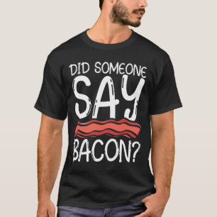 Did Someone Say Bacon T-Shirt