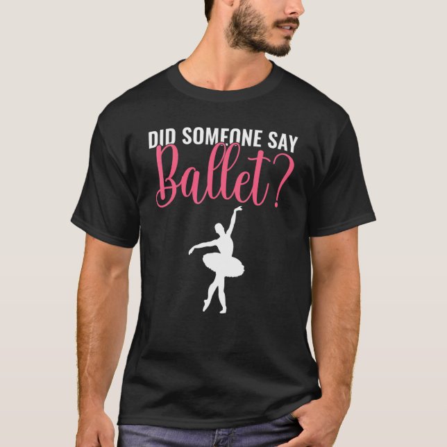 Did someone say Ballet Dancing Ballet T-Shirt (Front)