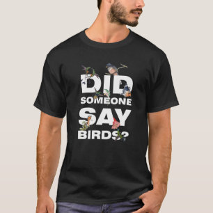 did someone say birds Birding Birds   T-Shirt