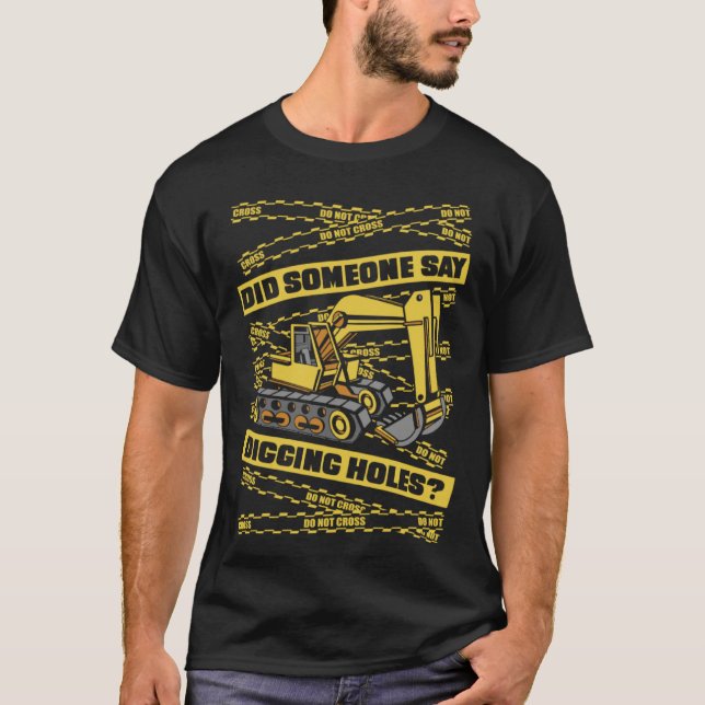 Did Someone Say Digging Holes Loader Excavator Ope T-Shirt (Front)