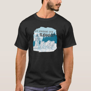 Did someone say sleddogs Mushing Husky Sled Saying T-Shirt