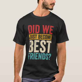 Did We Just Become Best Friends Yup Yep Matching F T-Shirt