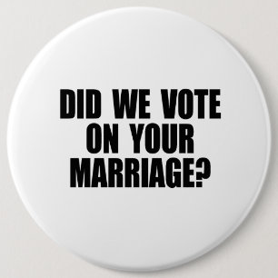 DID WE VOTE ON YOUR MARRIAGE 6 CM ROUND BADGE