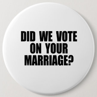 DID WE VOTE ON YOUR MARRIAGE 6 CM ROUND BADGE