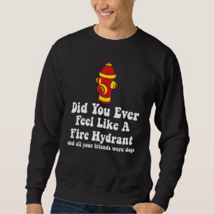 Did You Ever Feel Like a Fire Hydrant 2 Sweatshirt