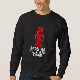 Did You Ever Feel Like a Fire Hydrant 4 Sweatshirt