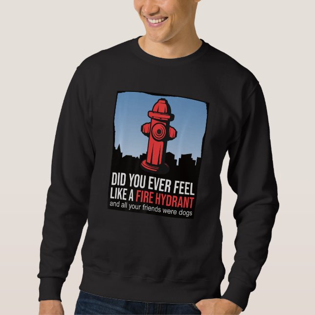 Did You Ever Feel Like a Fire Hydrant your Friends Sweatshirt (Front)