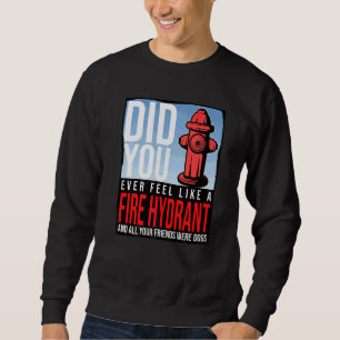 Did You Ever Feel Like a Fire Hydrant your Friends Sweatshirt