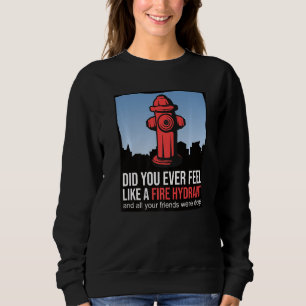 Did You Ever Feel Like a Fire Hydrant your Friends Sweatshirt