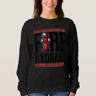 Did You Ever Feel Like a Fire Hydrant your Friends Sweatshirt