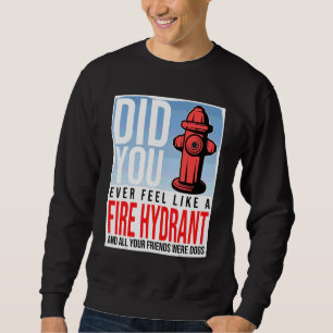 Did You Ever Feel Like a Fire Hydrant your Friends Sweatshirt