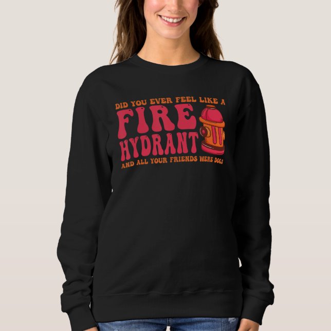 Did You Ever Feel Like a Fire Hydrant your Friends Sweatshirt (Front)