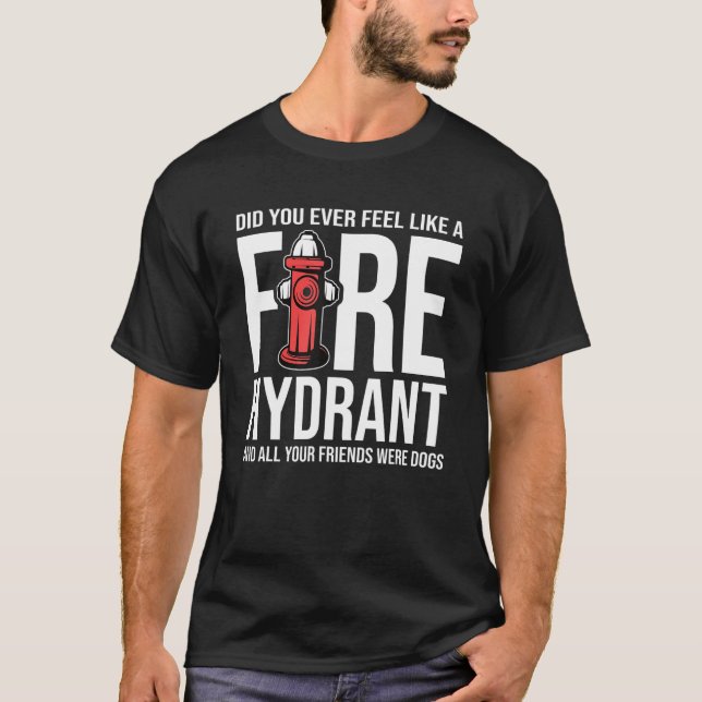 Did You Ever Feel Like a Fire Hydrant your Friends T-Shirt (Front)