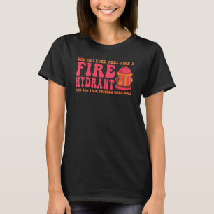 Did You Ever Feel Like a Fire Hydrant your Friends T-Shirt