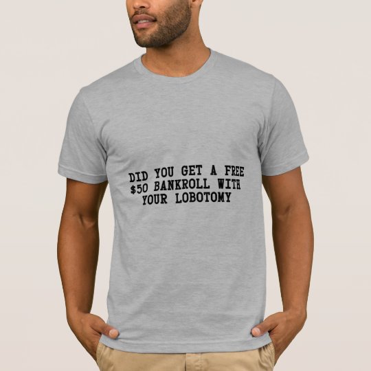 Did you get a free $50 with your lobotomy poker T-Shirt