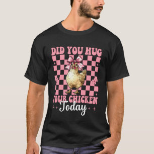 Did You Hug Your Chicken Today Chicken Farm Chicke T-Shirt