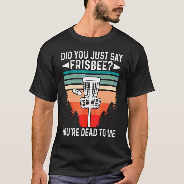 Did You Just Say Frisbee You're Dead To Me Disc Go T-Shirt (Front)