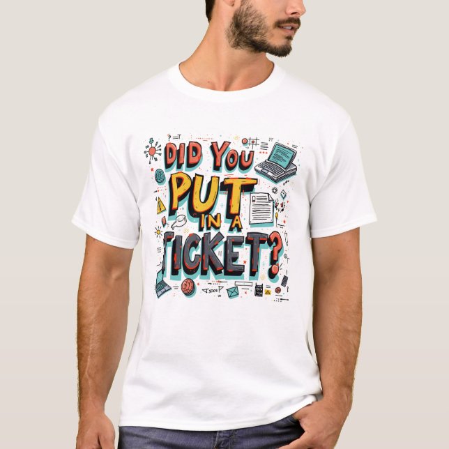 Did You Put in a Ticket? T-Shirt (Front)