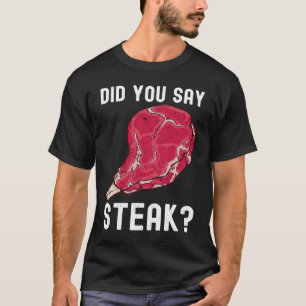 Did You Say Steak Raw Steak Meat Food Beef Cow Gri T-Shirt