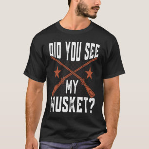 Did you see my Musket American Civil War Reenactme T-Shirt
