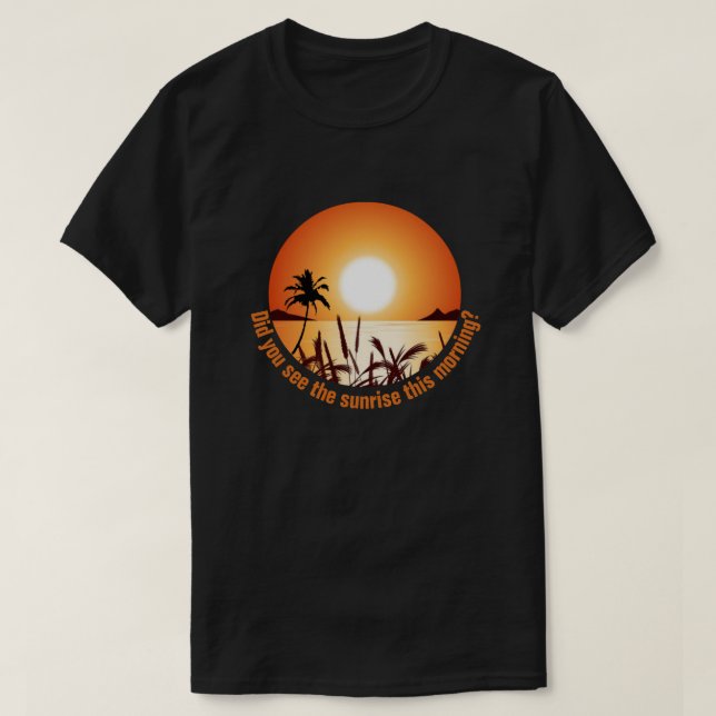 Did you see the sunrise this morning? T-Shirt (Design Front)