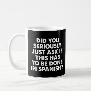 Did You Seriously Ask If This To Be Done Spanish? Coffee Mug