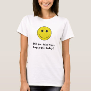Did you take your happy pill today? T-Shirt
