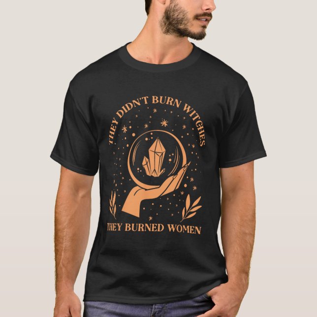 Didn't Burn Witches They Burned Women - Feminist W T-Shirt (Front)