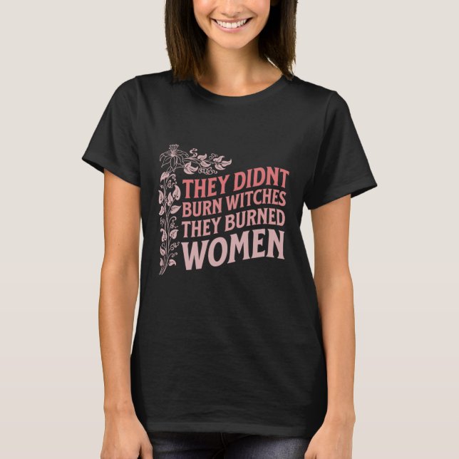 Didn't Burn Witches They Burned Women Witch Femini T-Shirt (Front)