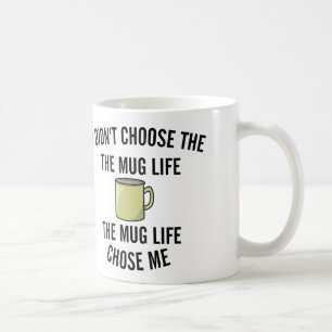 didn't choose the mug life. The mug life chose me.