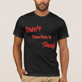 Didn't Come Here To Sleep T-Shirt