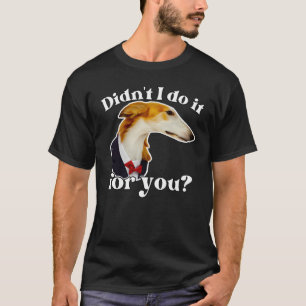 Didn't I do It For You Borzoi Long Nose Dog Meme T-Shirt