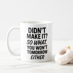 Didnt make it So what. Anti motivational quote Coffee Mug