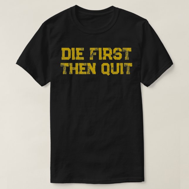 Die First Then Quit Motivational Quote Distressed  T-Shirt (Design Front)