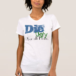 Die, Ugly, For all I care. T-Shirt