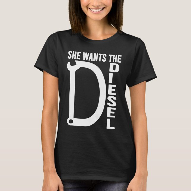 Diesel Car Mechanic quote She wants the D Diesel T-Shirt (Front)