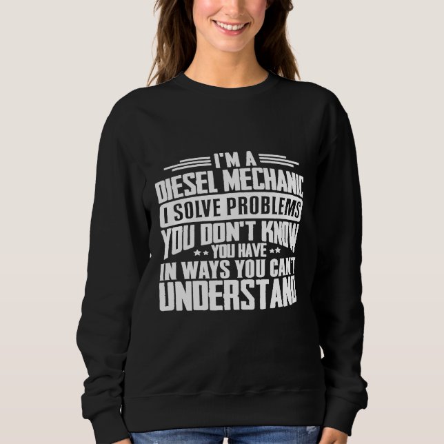 Diesel Mechanic I Solve Problems You Have Sweatshirt (Front)