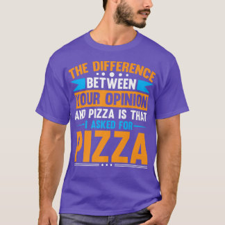Difference Between Your Opinion And Pizza  T-Shirt