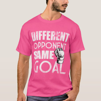 Different Opponent Same Goal - Mma Boxing Quote T-Shirt