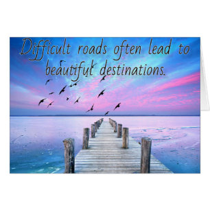 Difficult roads lead to beautiful destinations