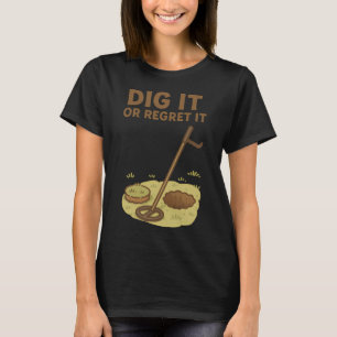 Dig It Or Regret It Metal Detecting Fun T-Shirt