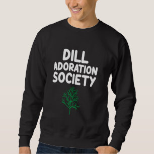 Dill Adoration Society Salad Greens Pickle Herbs C Sweatshirt