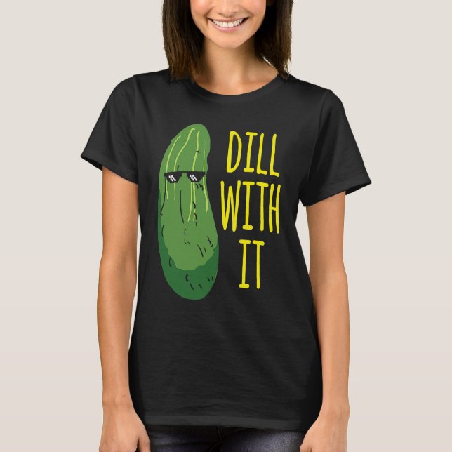 Dill with him  cucumber for pickle   1 T-Shirt (Front)