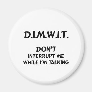 DIMWIT Don't interrupt me while I'm talking Magnet