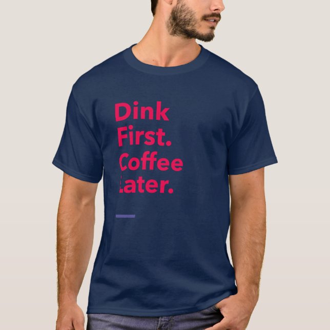 Dink First. Coffee Later - Pickleball Coffee T-Shirt (Front)