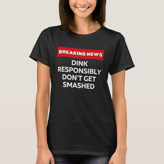 DINK RESPONSIBLY DON'T GET SMASHED  PICKLEBALL T-Shirt (Front)